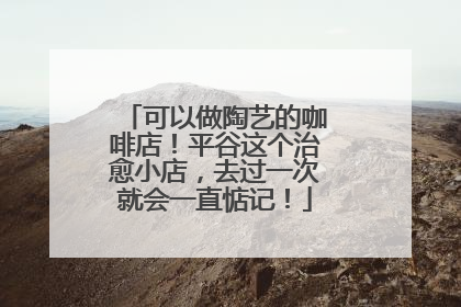可以做陶艺的咖啡店！平谷这个治愈小店，去过一次就会一直惦记！