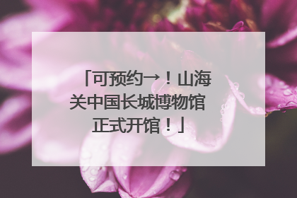 可预约→！山海关中国长城博物馆正式开馆！