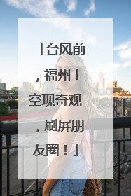 台风前，福州上空现奇观，刷屏朋友圈！