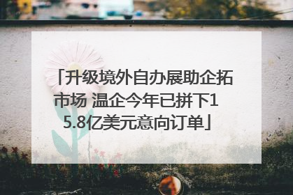 升级境外自办展助企拓市场 温企今年已拼下15.8亿美元意向订单