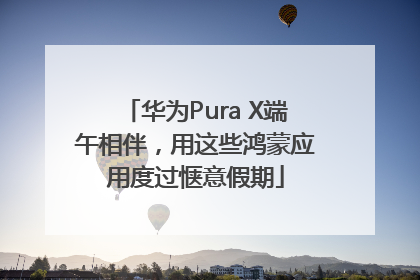 华为Pura X端午相伴，用这些鸿蒙应用度过惬意假期