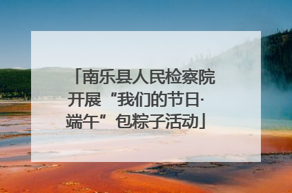 南乐县人民检察院开展“我们的节日·端午”包粽子活动