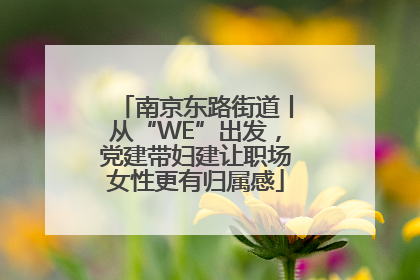 南京东路街道丨从“WE”出发，党建带妇建让职场女性更有归属感