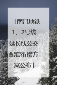 南昌地铁1、2号线延长线公交配套衔接方案公布