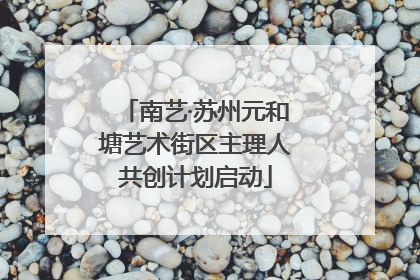 南艺·苏州元和塘艺术街区主理人共创计划启动