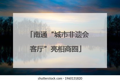 南通“城市非遗会客厅”亮相商圈