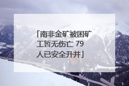 南非金矿被困矿工暂无伤亡 79人已安全升井
