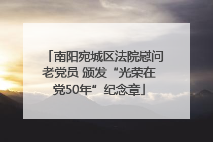 南阳宛城区法院慰问老党员 颁发“光荣在党50年”纪念章