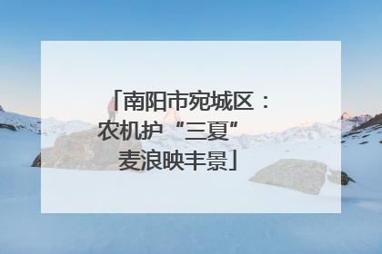 南阳市宛城区：农机护“三夏” 麦浪映丰景