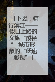 卜翌：骑行滨江——假日上路的文旅“蹊径” 城市形象的“低速凝视”
