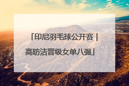 印尼羽毛球公开赛｜高昉洁晋级女单八强