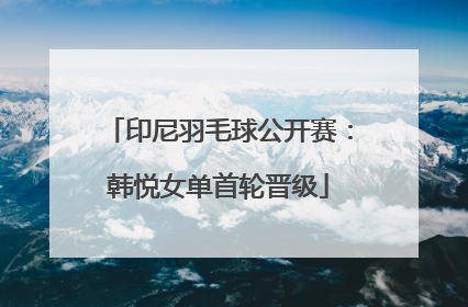 印尼羽毛球公开赛：韩悦女单首轮晋级