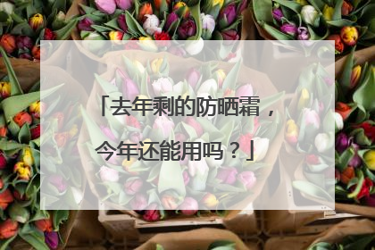 去年剩的防晒霜，今年还能用吗？