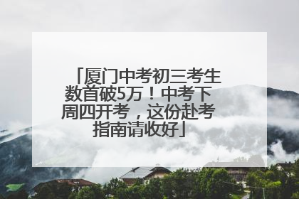 厦门中考初三考生数首破5万！中考下周四开考，这份赴考指南请收好