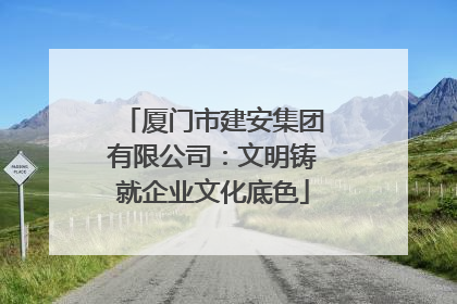 厦门市建安集团有限公司：文明铸就企业文化底色