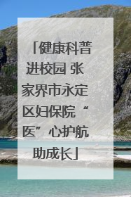 健康科普进校园 张家界市永定区妇保院“医”心护航助成长