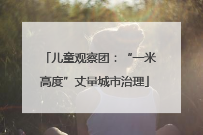 儿童观察团：“一米高度”丈量城市治理