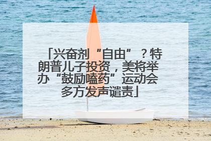 兴奋剂“自由”？特朗普儿子投资，美将举办“鼓励嗑药”运动会 多方发声谴责