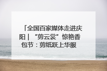 全国百家媒体走进庆阳｜“剪云裳”惊艳香包节：剪纸跃上华服 非遗焕发新彩