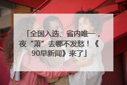 全国入选、省内唯一，夜“萧”去哪不发愁！《90早新闻》来了