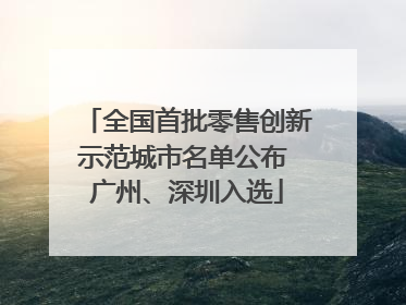 全国首批零售创新示范城市名单公布 广州、深圳入选