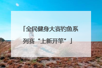 全民健身大赛钓鱼系列赛“上新开竿”