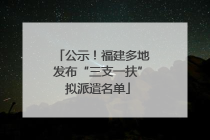 公示！福建多地发布“三支一扶”拟派遣名单