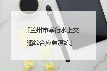 兰州市举行水上交通综合应急演练