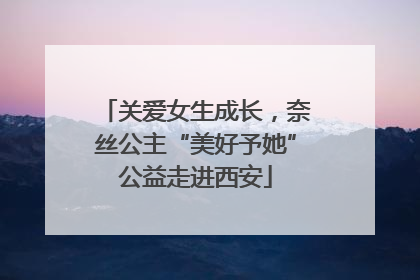关爱女生成长，奈丝公主“美好予她”公益走进西安