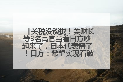 关税没谈拢！美财长等3名高官当着日方吵起来了，日本代表懵了！日方：希望实现石破茂与特朗普的会晤