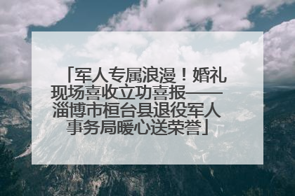 军人专属浪漫！婚礼现场喜收立功喜报——淄博市桓台县退役军人事务局暖心送荣誉