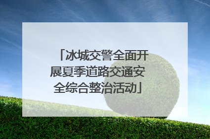 冰城交警全面开展夏季道路交通安全综合整治活动