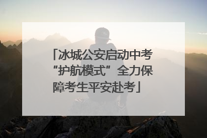 冰城公安启动中考“护航模式”全力保障考生平安赴考