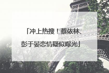 冲上热搜！蔡依林、彭于晏恋情疑似曝光