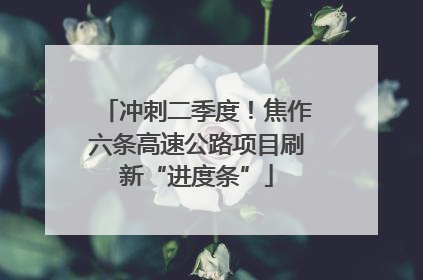 冲刺二季度！焦作六条高速公路项目刷新“进度条”