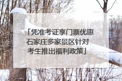 凭准考证享门票优惠 石家庄多家景区针对考生推出福利政策