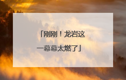 刚刚！龙岩这一幕幕太燃了