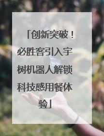 创新突破！必胜客引入宇树机器人解锁科技感用餐体验