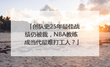 创队史25年最佳战绩仍被裁，NBA教练成当代最难打工人？