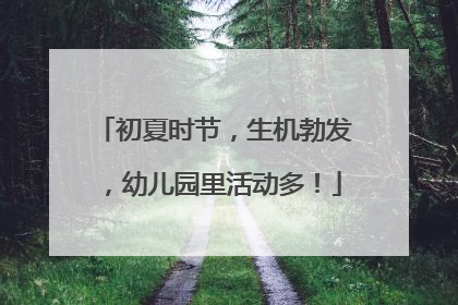 初夏时节，生机勃发，幼儿园里活动多！