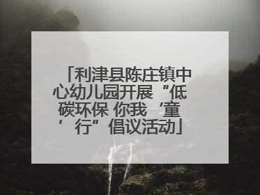 利津县陈庄镇中心幼儿园开展“低碳环保 你我‘童’行”倡议活动