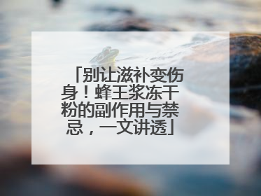 别让滋补变伤身！蜂王浆冻干粉的副作用与禁忌，一文讲透