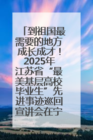 到祖国最需要的地方成长成才！2025年江苏省“最美基层高校毕业生”先进事迹巡回宣讲会在宁启动