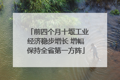 前四个月十堰工业经济稳步增长 增幅保持全省第一方阵
