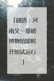 剧透：河南又一重磅博物馆即将开馆试运行