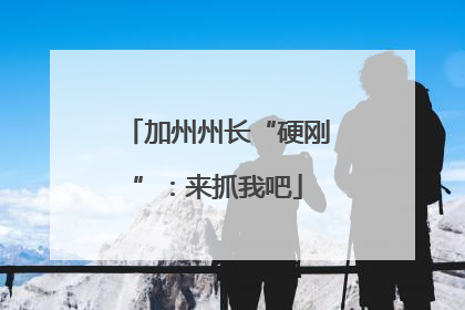 加州州长“硬刚”：来抓我吧