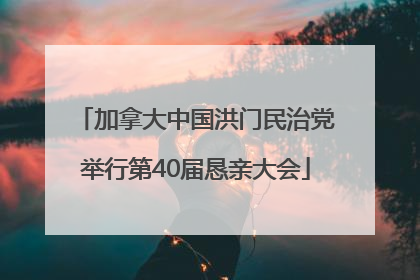 加拿大中国洪门民治党举行第40届恳亲大会