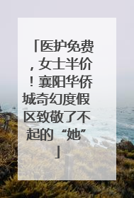 医护免费，女士半价！襄阳华侨城奇幻度假区致敬了不起的“她”
