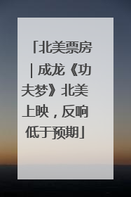 北美票房｜成龙《功夫梦》北美上映，反响低于预期