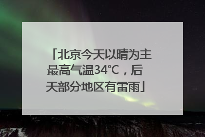 北京今天以晴为主最高气温34℃，后天部分地区有雷雨
